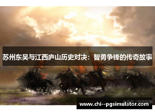苏州东吴与江西庐山历史对决:智勇争锋的传奇故事 苏州东吴与江西庐山历史对决:智勇争锋的传奇故事