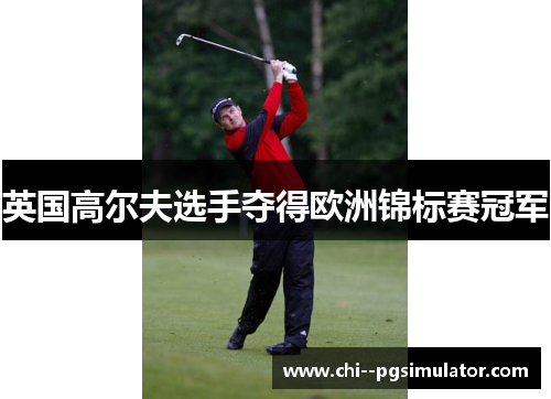 英国高尔夫选手夺得欧洲锦标赛冠军 英国高尔夫选手夺得欧洲锦标赛冠军