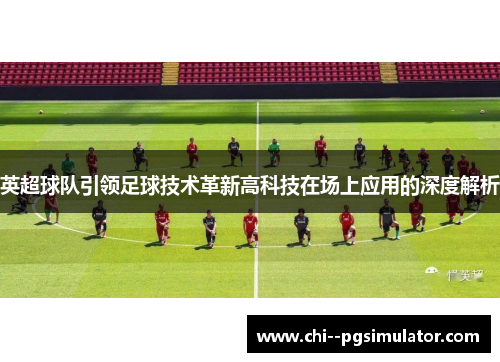 英超球队引领足球技术革新高科技在场上应用的深度解析