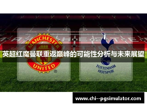 英超红魔曼联重返巅峰的可能性分析与未来展望 英超红魔曼联重返巅峰的可能性分析与未来展望