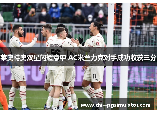 莱奥特奥双星闪耀意甲 AC米兰力克对手成功收获三分 莱奥特奥双星闪耀意甲 AC米兰力克对手成功收获三分