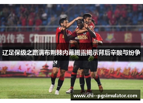 辽足保级之路满布荆棘内幕揭露揭示背后辛酸与纷争