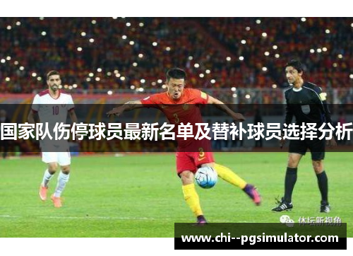 国家队伤停球员最新名单及替补球员选择分析 国家队伤停球员最新名单及替补球员选择分析