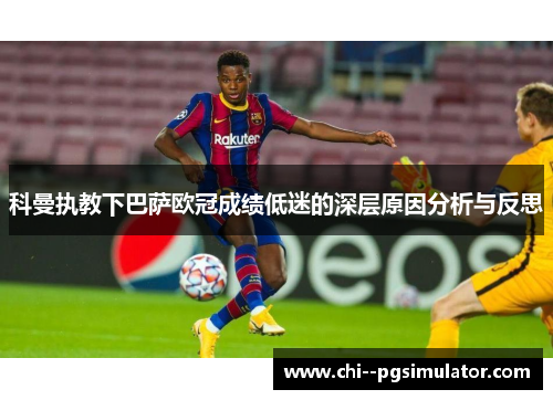 科曼执教下巴萨欧冠成绩低迷的深层原因分析与反思