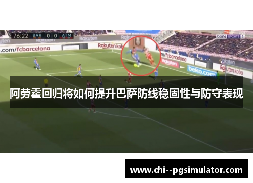 阿劳霍回归将如何提升巴萨防线稳固性与防守表现 阿劳霍回归将如何提升巴萨防线稳固性与防守表现